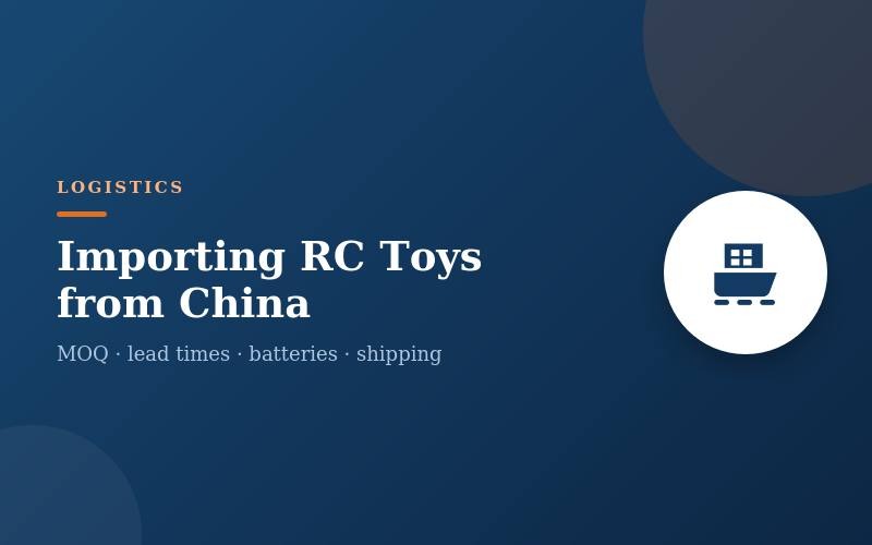 Importing RC Toys from China: MOQ, Lead Times, Batteries & Shipping
